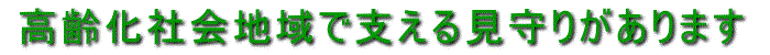 高齢化社会地域で支える見守りがあります